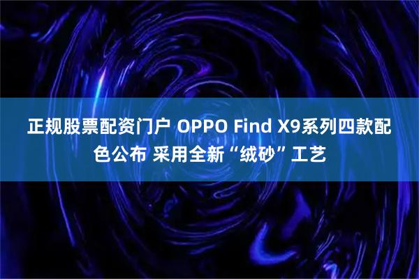 正规股票配资门户 OPPO Find X9系列四款配色公布 采用全新“绒砂”工艺