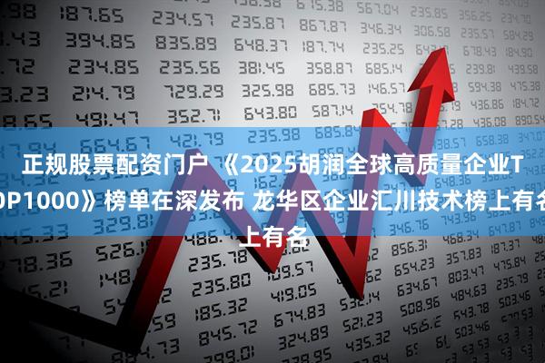 正规股票配资门户 《2025胡润全球高质量企业TOP1000》榜单在深发布 龙华区企业汇川技术榜上有名