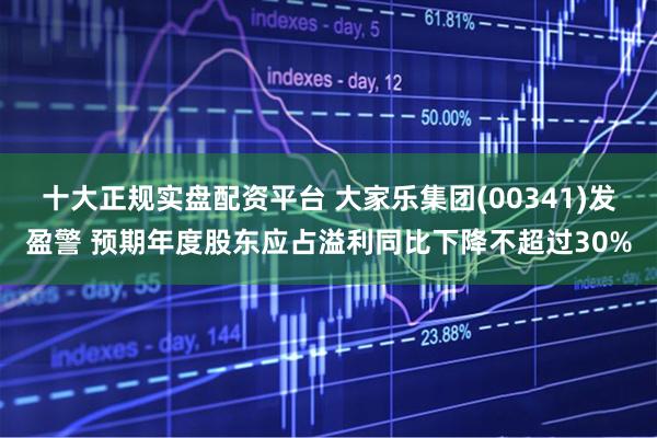 十大正规实盘配资平台 大家乐集团(00341)发盈警 预期年度股东应占溢利同比下降不超过30%