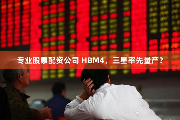 专业股票配资公司 HBM4，三星率先量产？