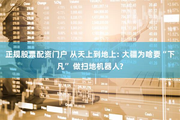 正规股票配资门户 从天上到地上: 大疆为啥要“下凡” 做扫地机器人?