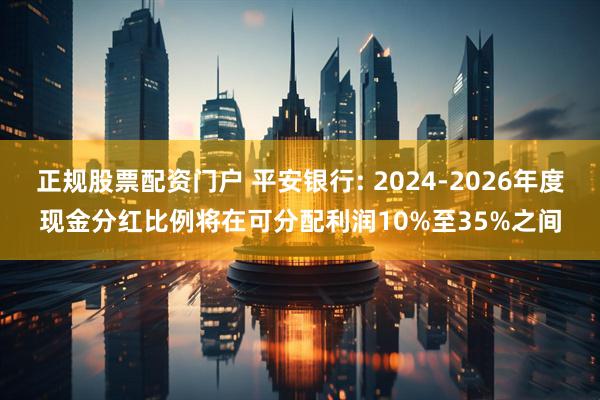 正规股票配资门户 平安银行: 2024-2026年度现金分红比例将在可分配利润10%至35%之间