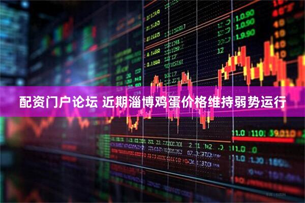 配资门户论坛 近期淄博鸡蛋价格维持弱势运行