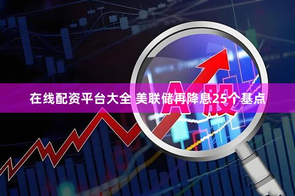 在线配资平台大全 美联储再降息25个基点